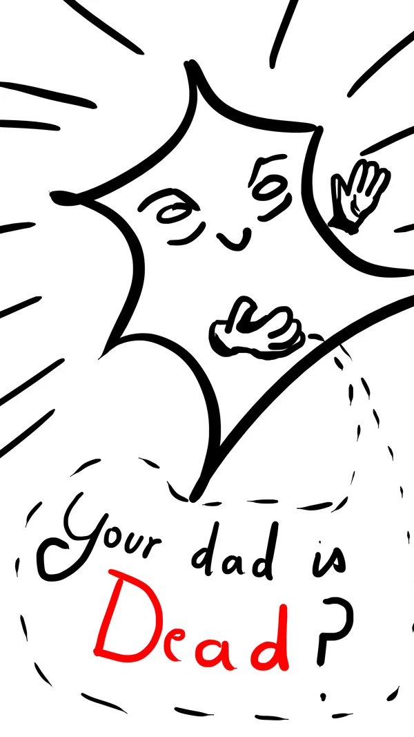 Your dad is dead ? Your dad is dead ?